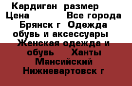 Кардиган ,размер 46 › Цена ­ 1 300 - Все города, Брянск г. Одежда, обувь и аксессуары » Женская одежда и обувь   . Ханты-Мансийский,Нижневартовск г.